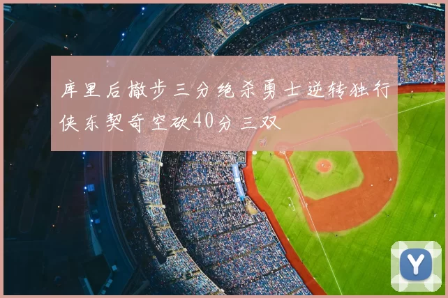 库里后撤步三分绝杀勇士逆转独行侠东契奇空砍40分三双