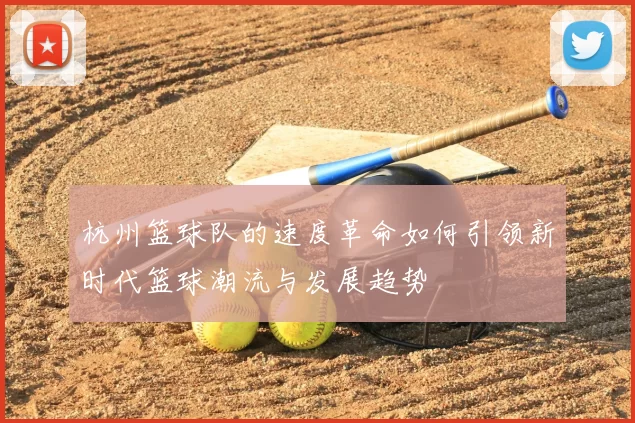 杭州篮球队的速度革命如何引领新时代篮球潮流与发展趋势