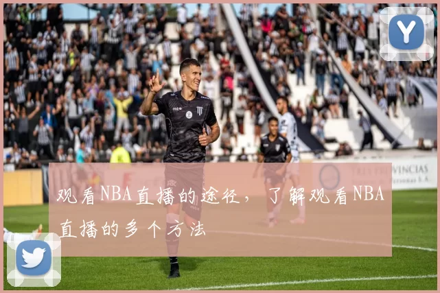 观看NBA直播的途径，了解观看NBA直播的多个方法