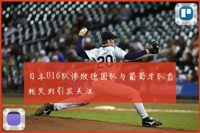 日本U16队惨败德国队与葡萄牙队首轮失利引发关注