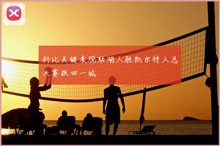 科比关键表现助湖人胜凯尔特人总决赛扳回一城
