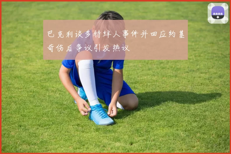 巴克利谈多特绊人事件并回应约基奇伤后争议引发热议