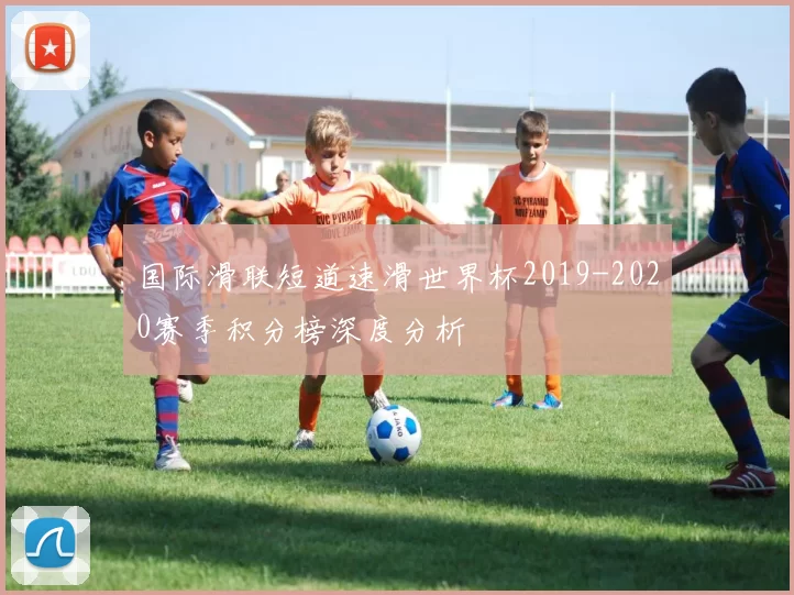 国际滑联短道速滑世界杯2019-2020赛季积分榜深度分析