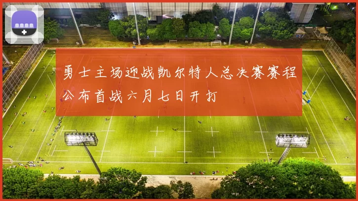 勇士主场迎战凯尔特人总决赛赛程公布首战六月七日开打