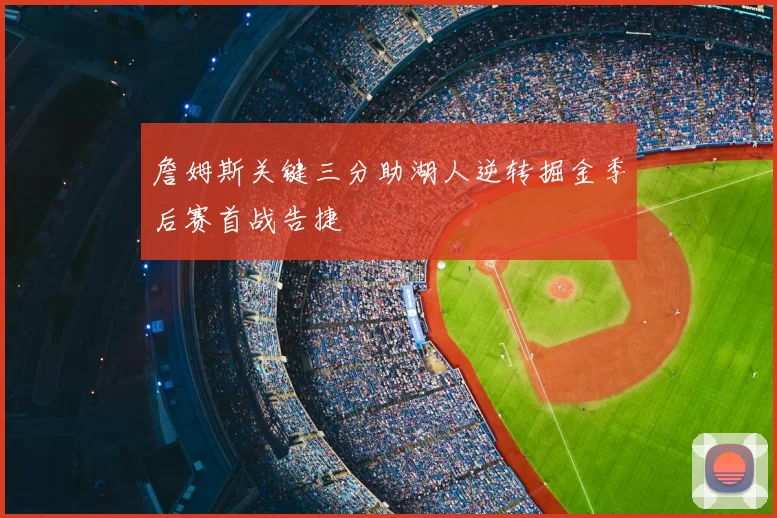 詹姆斯关键三分助湖人逆转掘金季后赛首战告捷