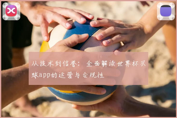 从技术到信誉:全面解读世界杯买球app的运营与合规性