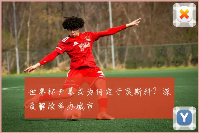 世界杯开幕式为何定于莫斯科？深度解读举办城市