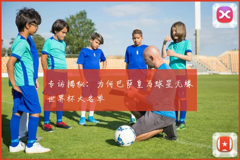 专访揭秘：为何巴萨皇马球星无缘世界杯大名单