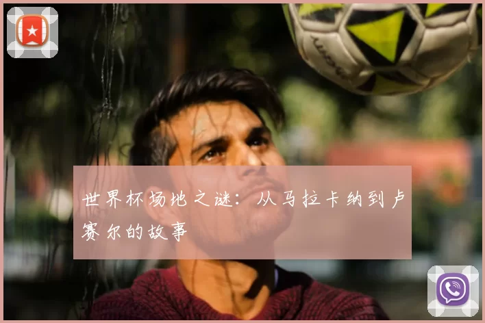 世界杯场地之谜：从马拉卡纳到卢赛尔的故事