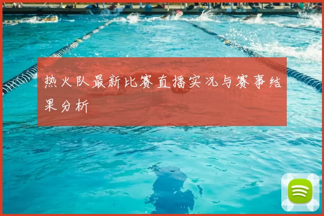热火队最新比赛直播实况与赛事结果分析