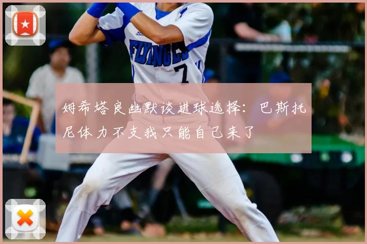 姆希塔良幽默谈进球选择：巴斯托尼体力不支我只能自己来了