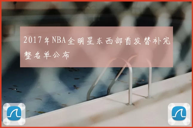 2017年NBA全明星东西部首发替补完整名单公布
