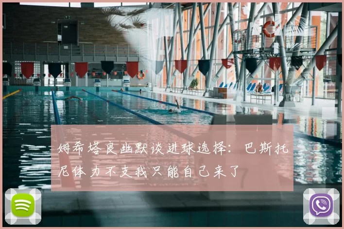 姆希塔良幽默谈进球选择：巴斯托尼体力不支我只能自己来了