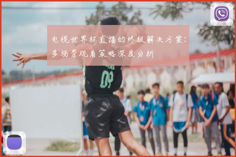 电视世界杯直播的终极解决方案：多场景观看策略深度分析