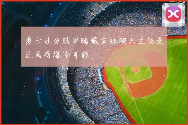 勇士让分赔率暗藏玄机湖人主场受让或存爆冷可能