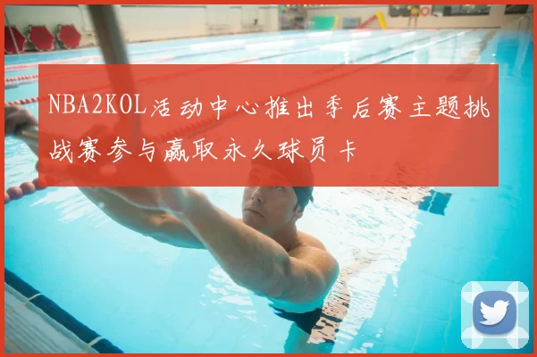 NBA2KOL活动中心推出季后赛主题挑战赛参与赢取永久球员卡