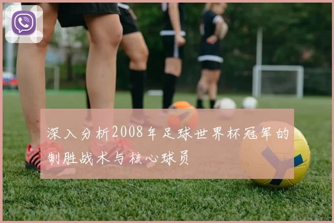 深入分析2008年足球世界杯冠军的制胜战术与核心球员
