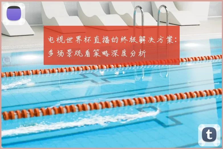 电视世界杯直播的终极解决方案:多场景观看策略深度分析