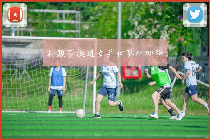 孙颖莎挺进女乒世界杯四强