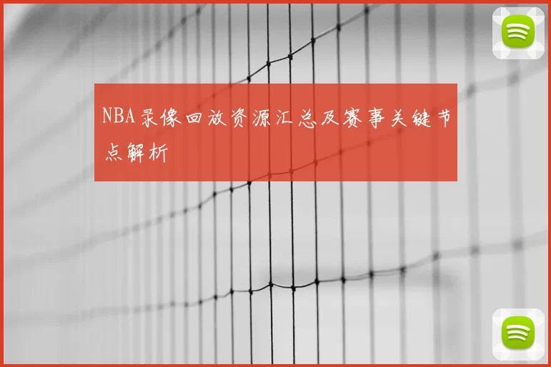 NBA录像回放资源汇总及赛事关键节点解析
