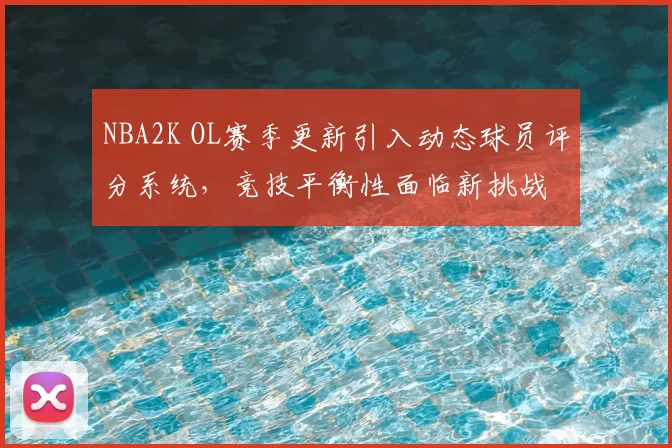 NBA2K OL赛季更新引入动态球员评分系统，竞技平衡性面临新挑战