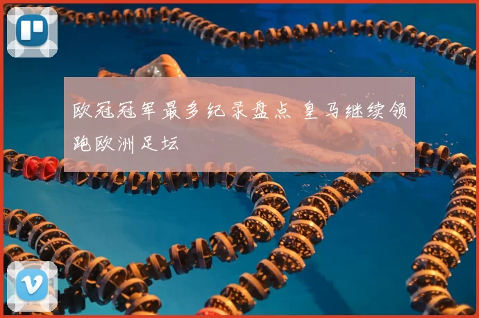 欧冠冠军最多纪录盘点 皇马继续领跑欧洲足坛