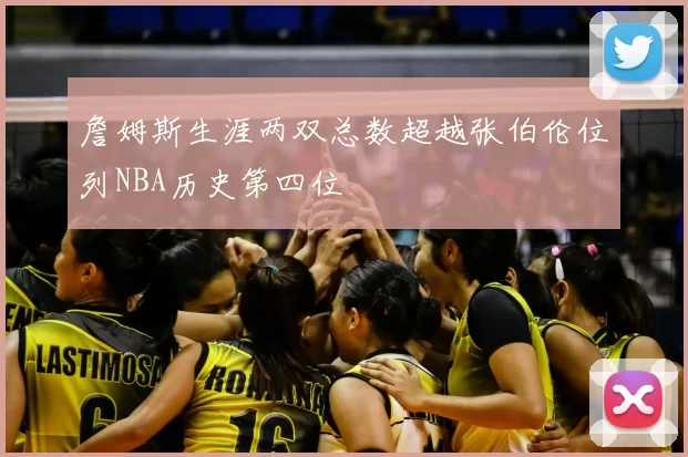 詹姆斯生涯两双总数超越张伯伦位列NBA历史第四位