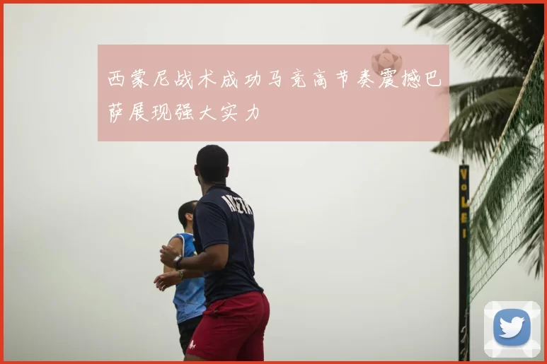 西蒙尼战术成功马竞高节奏震撼巴萨展现强大实力