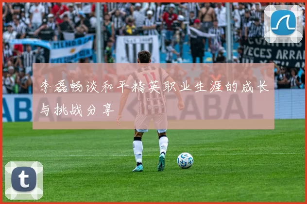 李磊畅谈和平精英职业生涯的成长与挑战分享