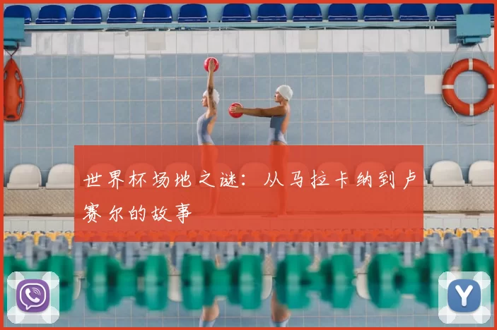 世界杯场地之谜：从马拉卡纳到卢赛尔的故事