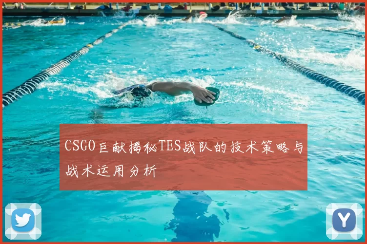 CSGO巨献揭秘TES战队的技术策略与战术运用分析