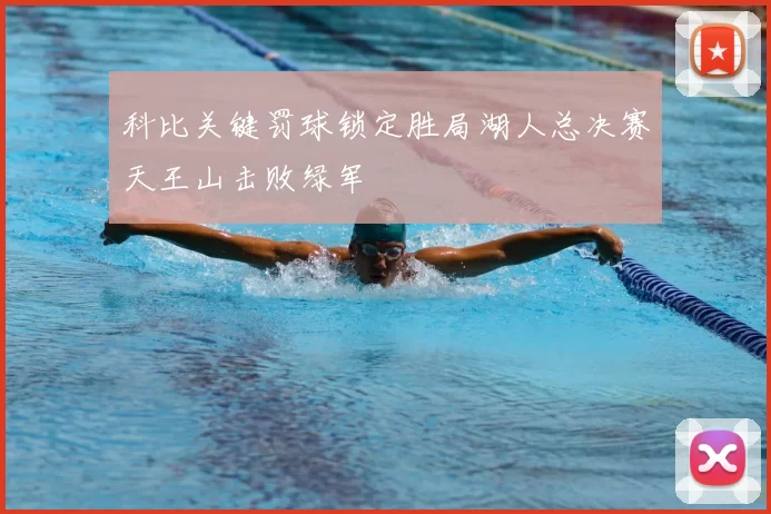科比关键罚球锁定胜局湖人总决赛天王山击败绿军
