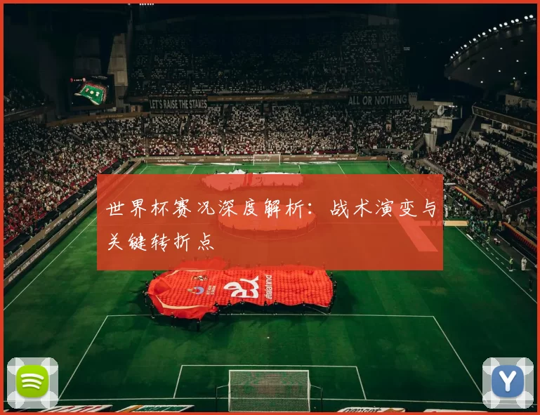 世界杯赛况深度解析:战术演变与关键转折点