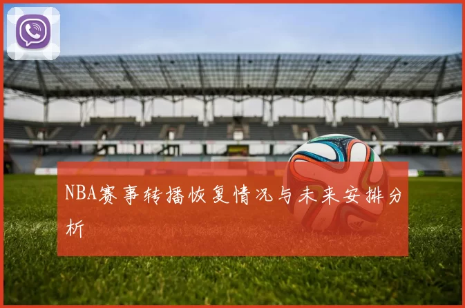 NBA赛事转播恢复情况与未来安排分析