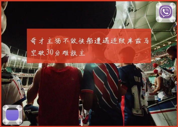 奇才主场不敌快船遭遇连败库兹马空砍30分难救主