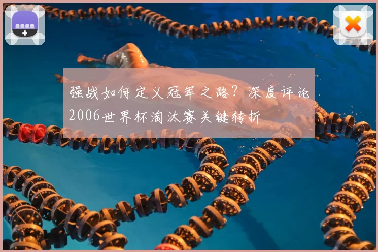 强战如何定义冠军之路？深度评论2006世界杯淘汰赛关键转折