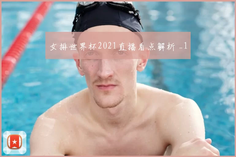 女排世界杯2021直播看点解析 _1