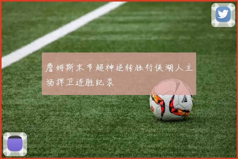 詹姆斯末节超神逆转独行侠湖人主场捍卫连胜纪录