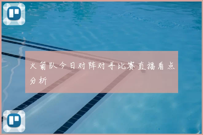 火箭队今日对阵对手比赛直播看点分析