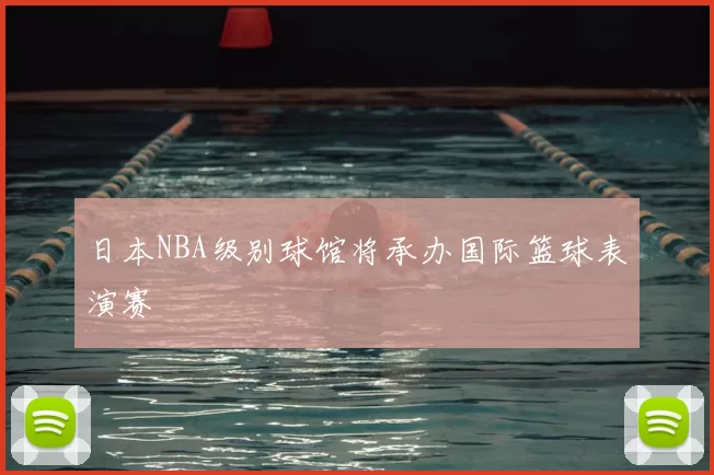 日本NBA级别球馆将承办国际篮球表演赛
