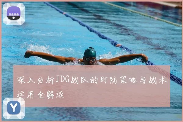 深入分析JDG战队的盯防策略与战术运用全解读