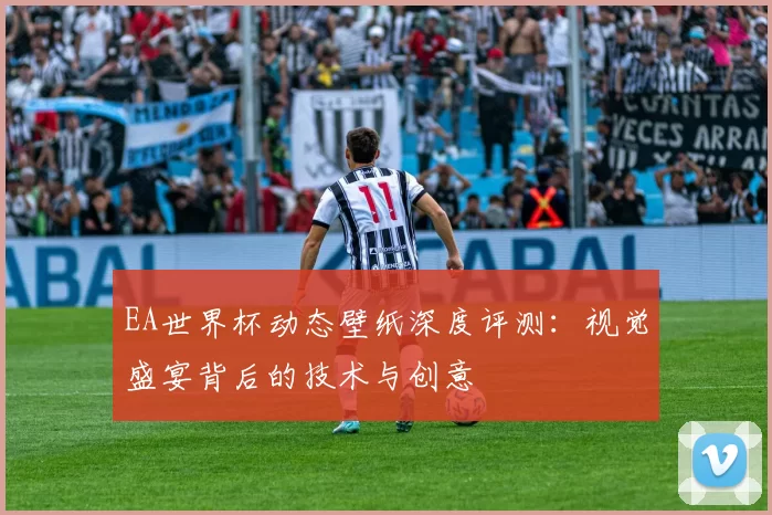 EA世界杯动态壁纸深度评测：视觉盛宴背后的技术与创意