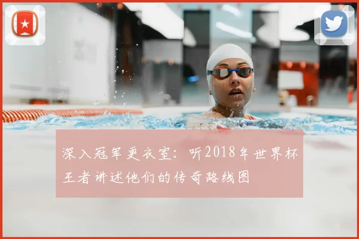 深入冠军更衣室：听2018年世界杯王者讲述他们的传奇路线图