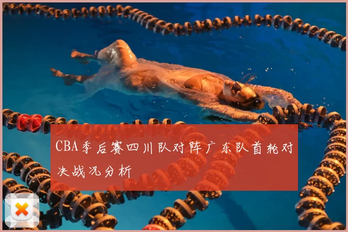 CBA季后赛四川队对阵广东队首轮对决战况分析