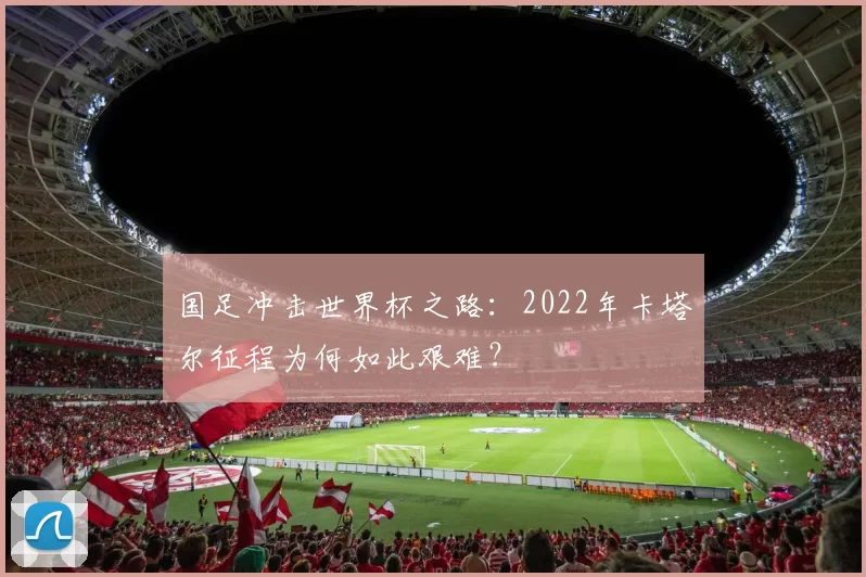国足冲击世界杯之路：2022年卡塔尔征程为何如此艰难？