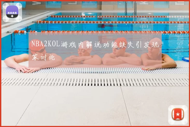 NBA2KOL游戏内解说功能缺失引发玩家讨论