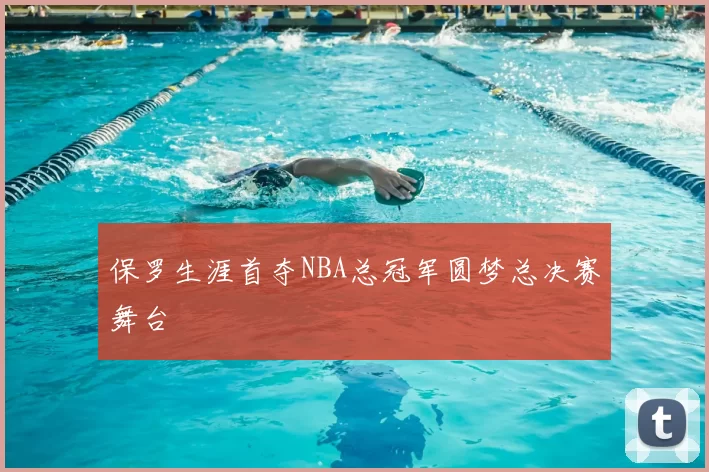 保罗生涯首夺NBA总冠军圆梦总决赛舞台