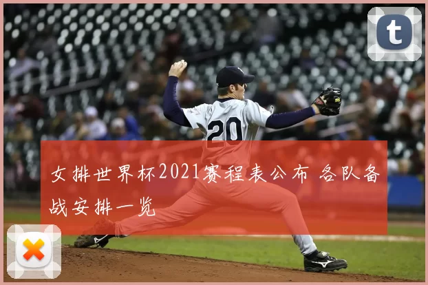 女排世界杯2021赛程表公布 各队备战安排一览