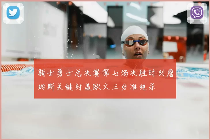 骑士勇士总决赛第七场决胜时刻詹姆斯关键封盖欧文三分准绝杀