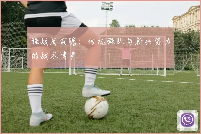 强战局前瞻:传统强队与新兴势力的战术博弈